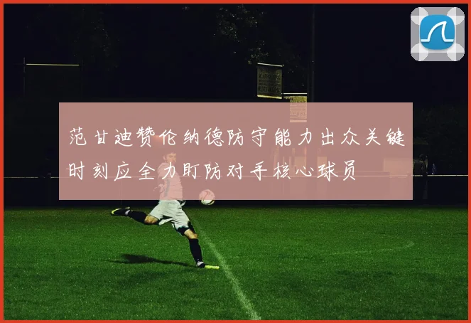 范甘迪赞伦纳德防守能力出众关键时刻应全力盯防对手核心球员