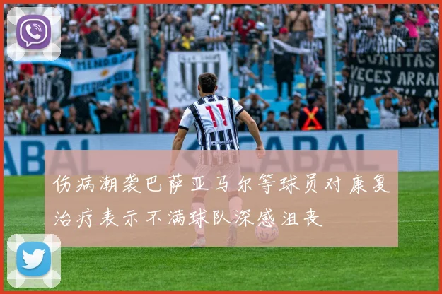 伤病潮袭巴萨亚马尔等球员对康复治疗表示不满球队深感沮丧