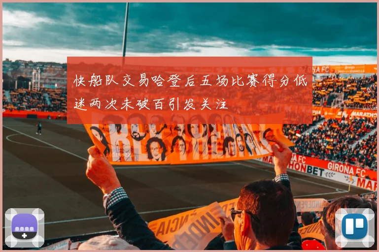 快船队交易哈登后五场比赛得分低迷两次未破百引发关注