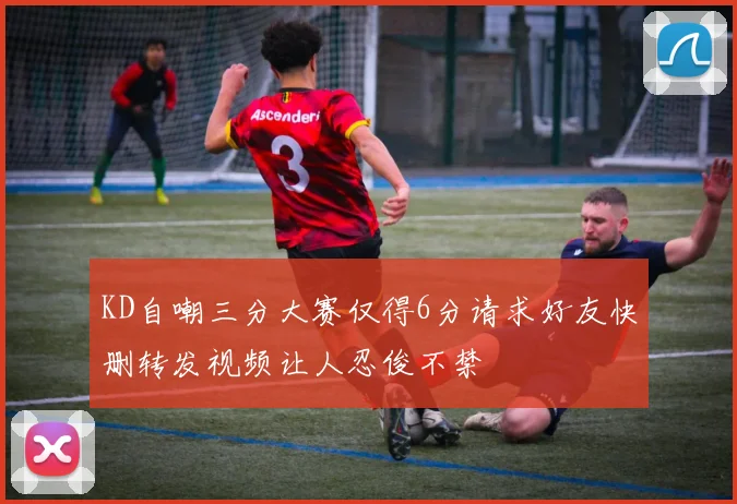 KD自嘲三分大赛仅得6分请求好友快删转发视频让人忍俊不禁